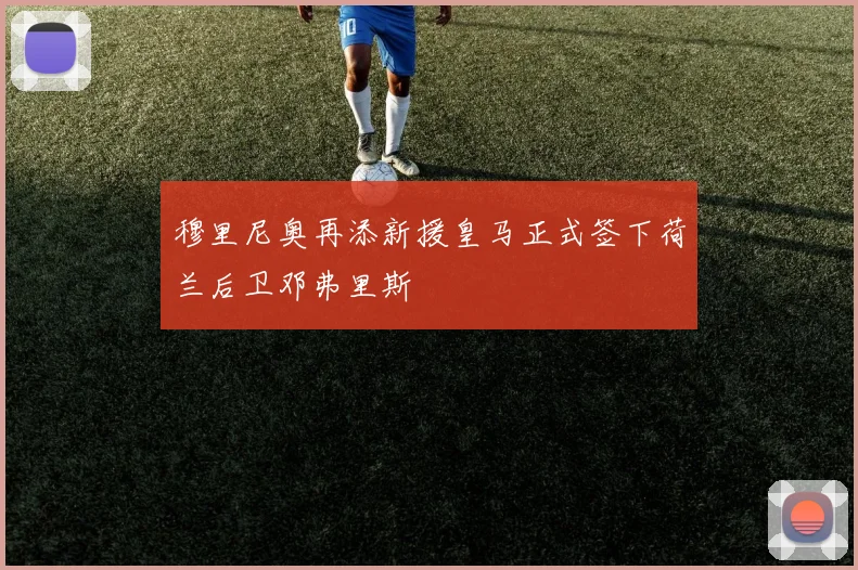 穆里尼奥再添新援皇马正式签下荷兰后卫邓弗里斯