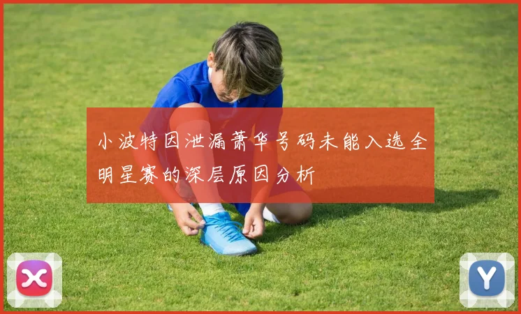 小波特因泄漏萧华号码未能入选全明星赛的深层原因分析
