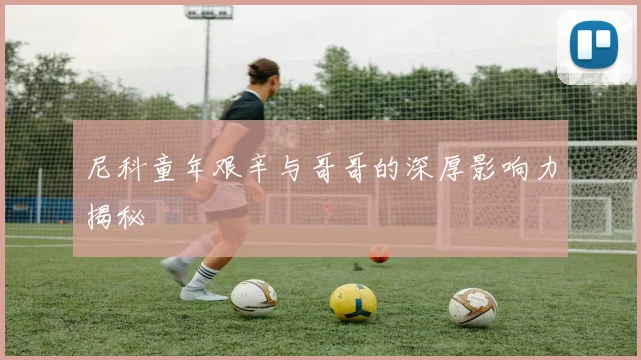 尼科童年艰辛与哥哥的深厚影响力揭秘