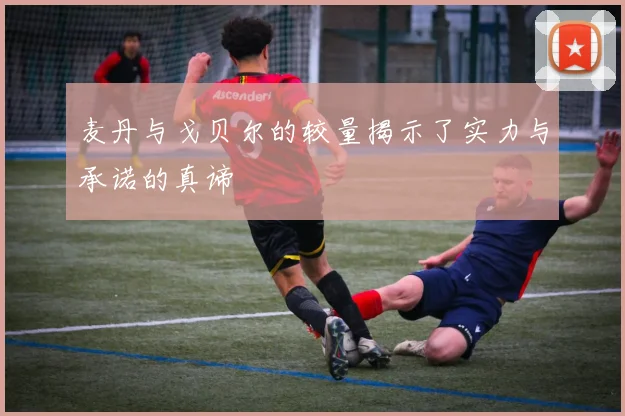 麦丹与戈贝尔的较量揭示了实力与承诺的真谛