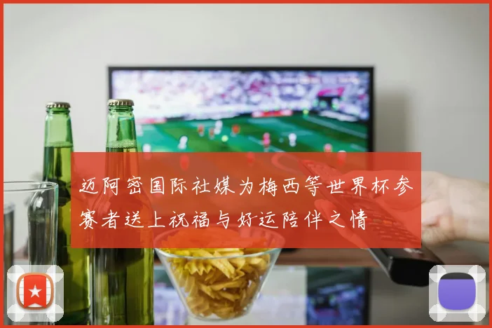 迈阿密国际社媒为梅西等世界杯参赛者送上祝福与好运陪伴之情