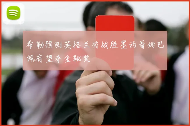 希勒预测英格兰将战胜墨西哥姆巴佩有望夺金靴奖