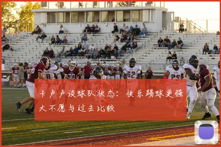 卡卢卢谈球队状态：快乐踢球更强大不愿与过去比较